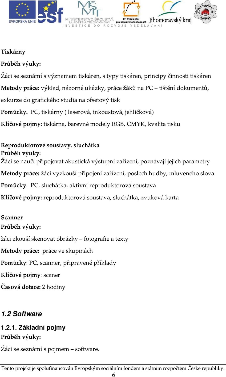 PC, tiskárny ( laserová, inkoustová, jehličková) Klíčové pojmy: tiskárna, barevné modely RGB, CMYK, kvalita tisku Reproduktorové soustavy, sluchátka Žáci se naučí připojovat akustická výstupní