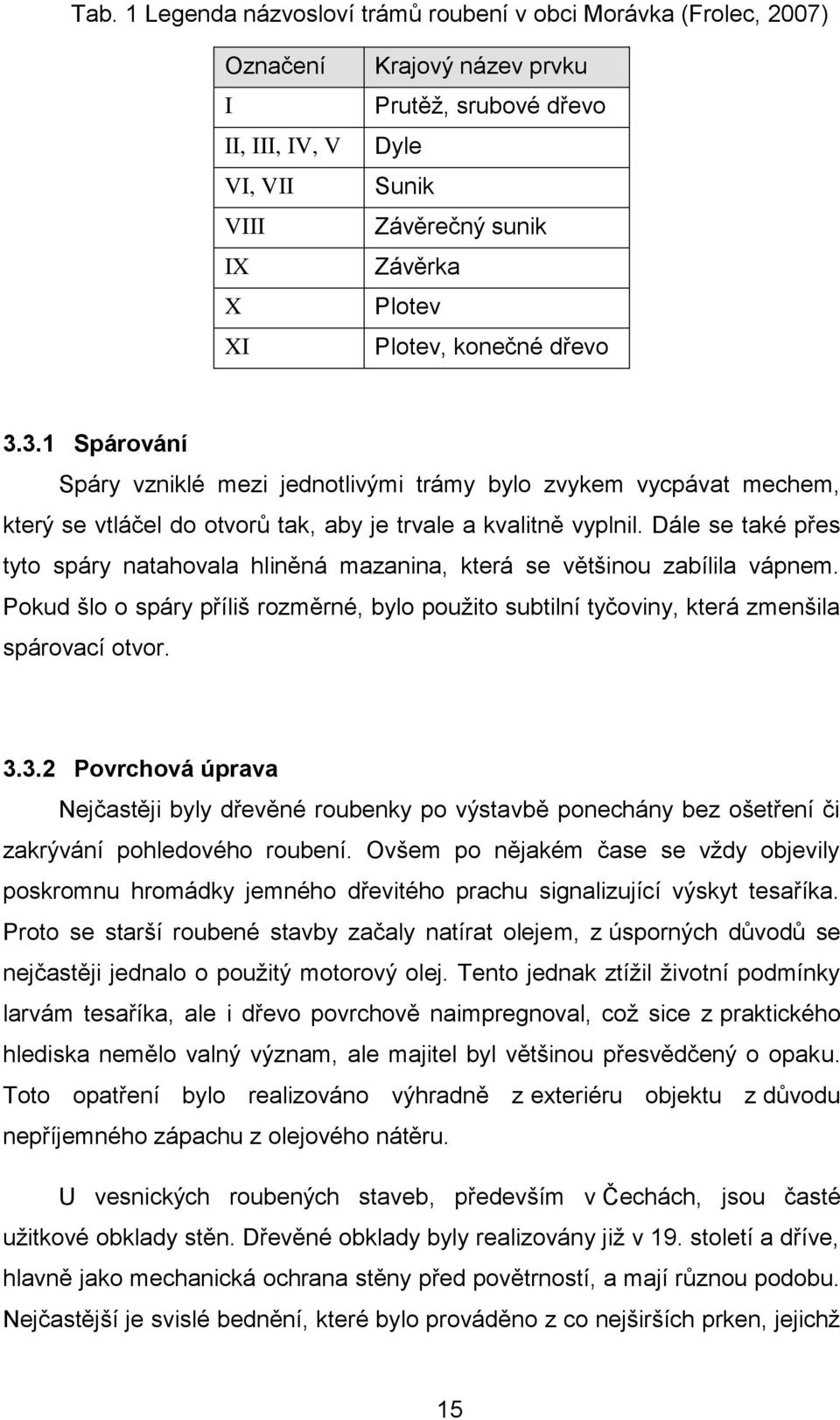 Dále se také přes tyto spáry natahovala hliněná mazanina, která se většinou zabílila vápnem. Pokud šlo o spáry příliš rozměrné, bylo použito subtilní tyčoviny, která zmenšila spárovací otvor. 3.