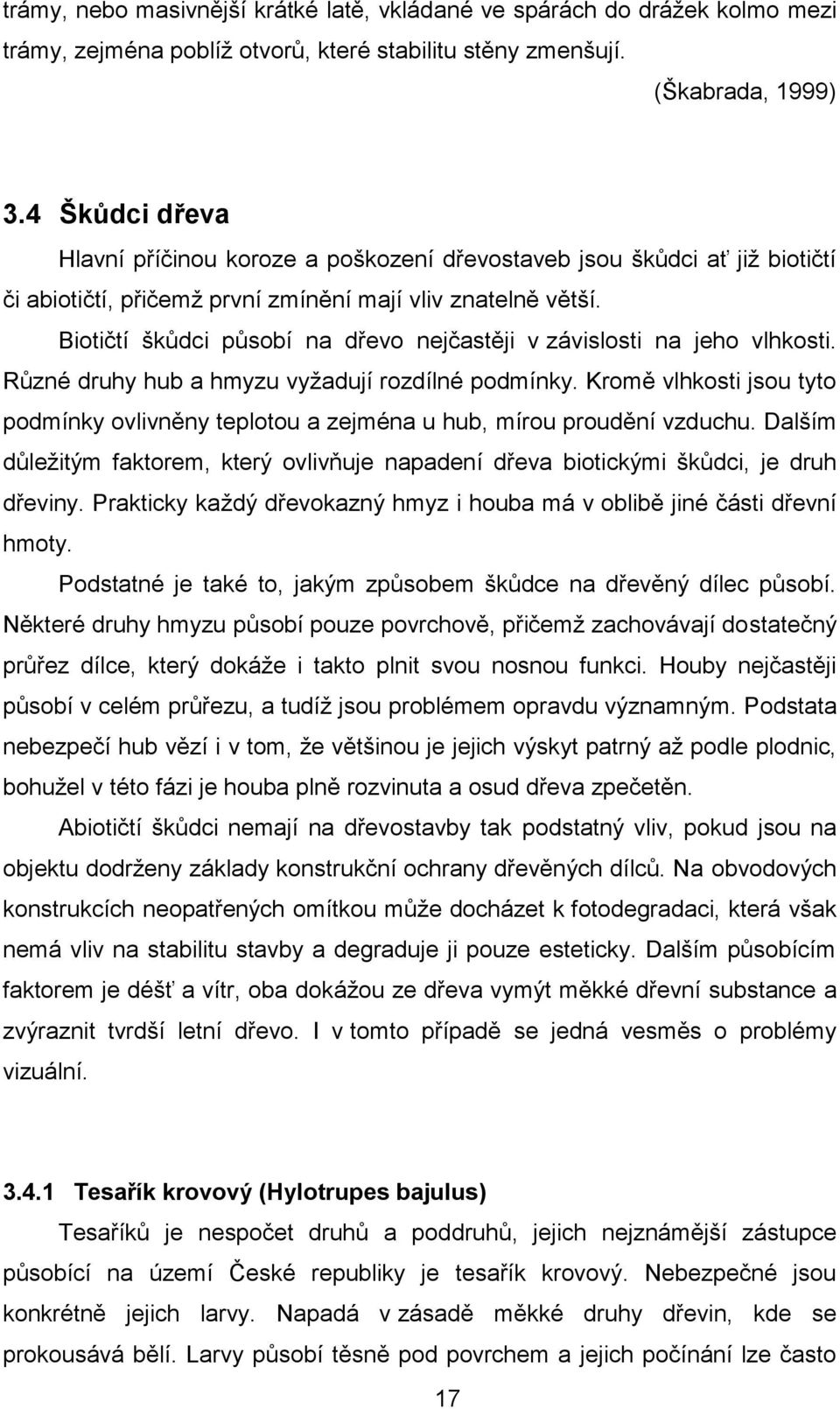 Biotičtí škůdci působí na dřevo nejčastěji v závislosti na jeho vlhkosti. Různé druhy hub a hmyzu vyžadují rozdílné podmínky.