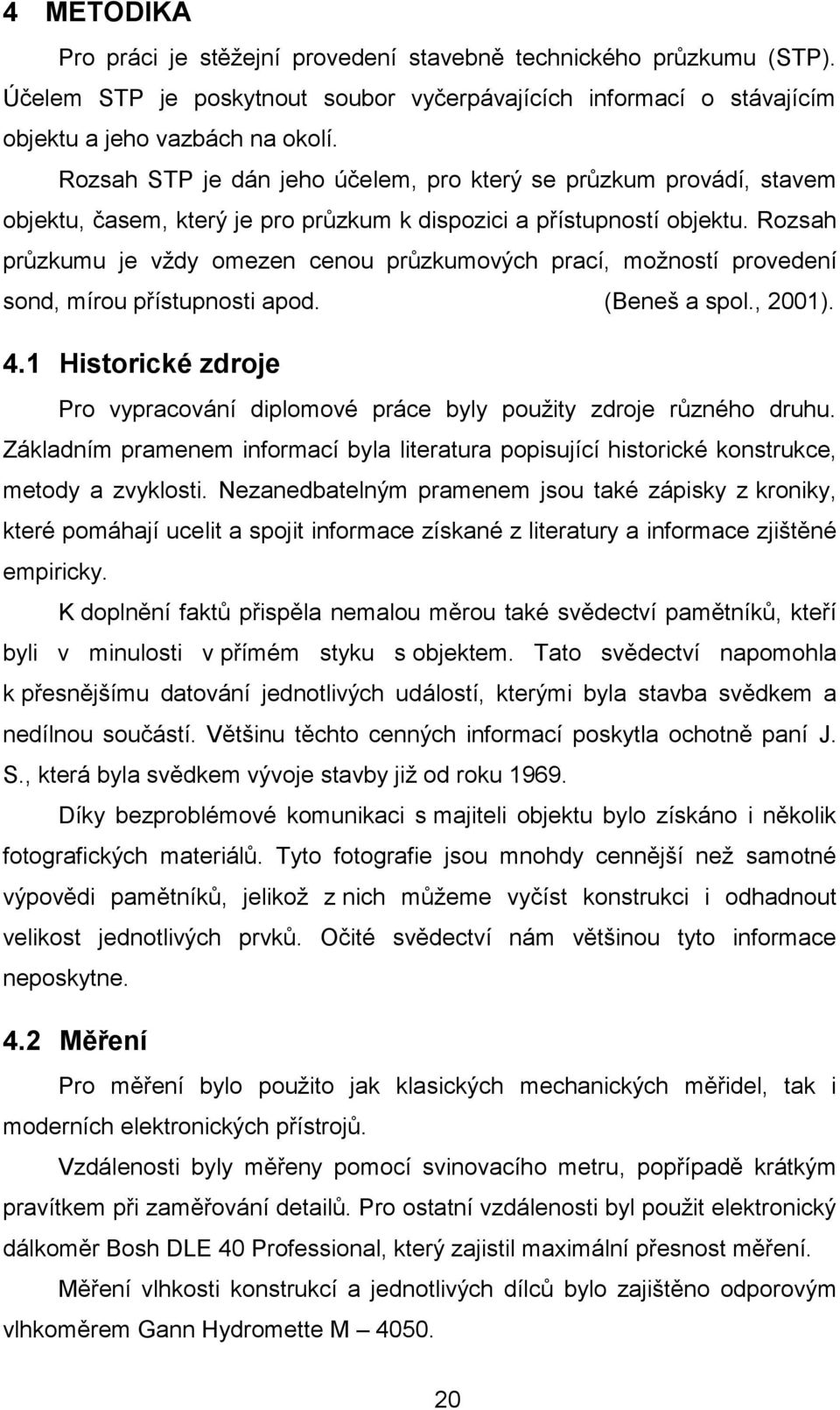 Rozsah průzkumu je vždy omezen cenou průzkumových prací, možností provedení sond, mírou přístupnosti apod. (Beneš a spol., 2001). 4.