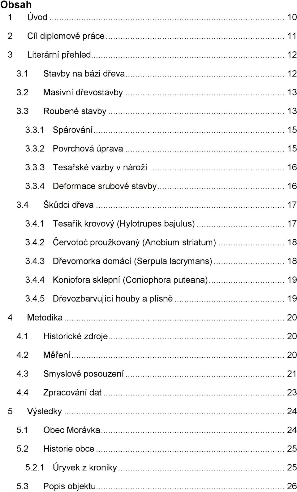 .. 18 3.4.3 Dřevomorka domácí (Serpula lacrymans)... 18 3.4.4 Koniofora sklepní (Coniophora puteana)... 19 3.4.5 Dřevozbarvující houby a plísně... 19 4 Metodika... 20 4.1 Historické zdroje... 20 4.2 Měření.