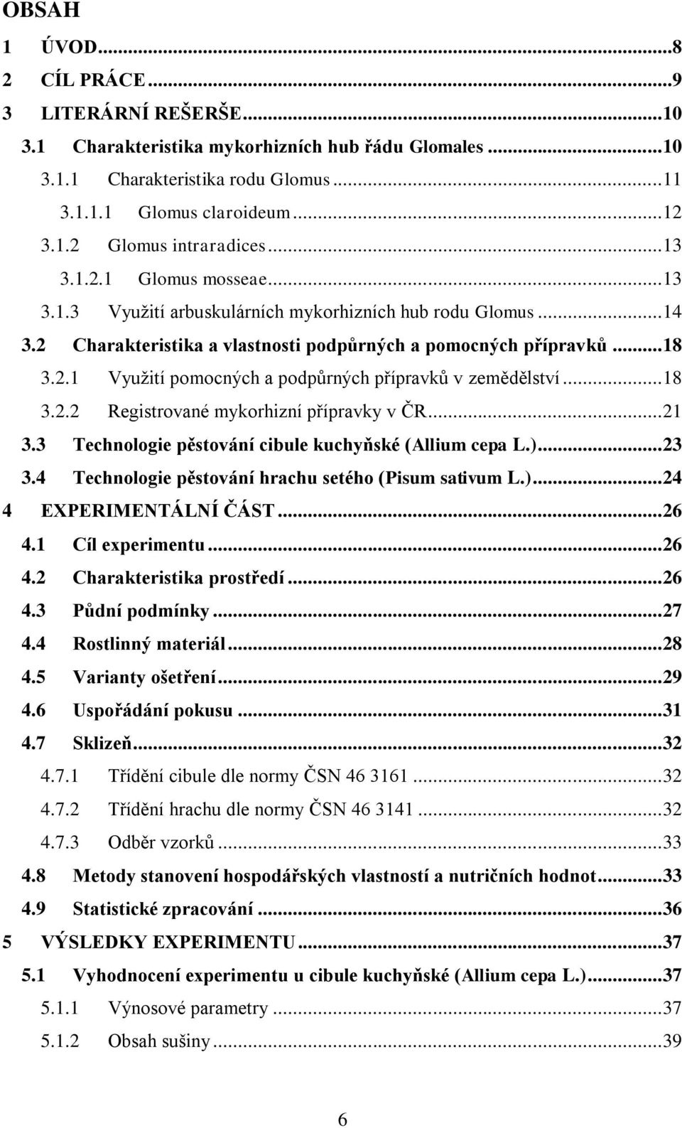 .. 18 3.2.2 Registrované mykorhizní přípravky v ĈR... 21 3.3 Technologie pěstování cibule kuchyňské (Allium cepa L.)... 23 3.4 Technologie pěstování hrachu setého (Pisum sativum L.)... 24 4 EXPERIMENTÁLNÍ ČÁST.