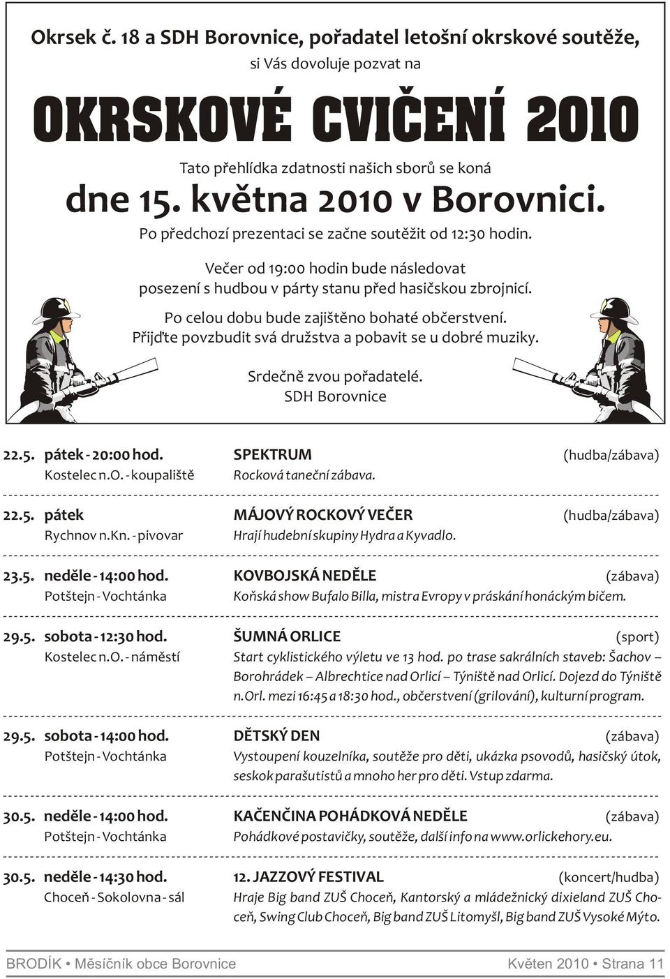 Po celou dobu bude zajištěno bohaté občerstvení. Přijďte povzbudit svá družstva a pobavit se u dobré muziky. Srdečně zvou pořadatelé. SDH Borovnice 22.5. pátek - 20:00 hod.