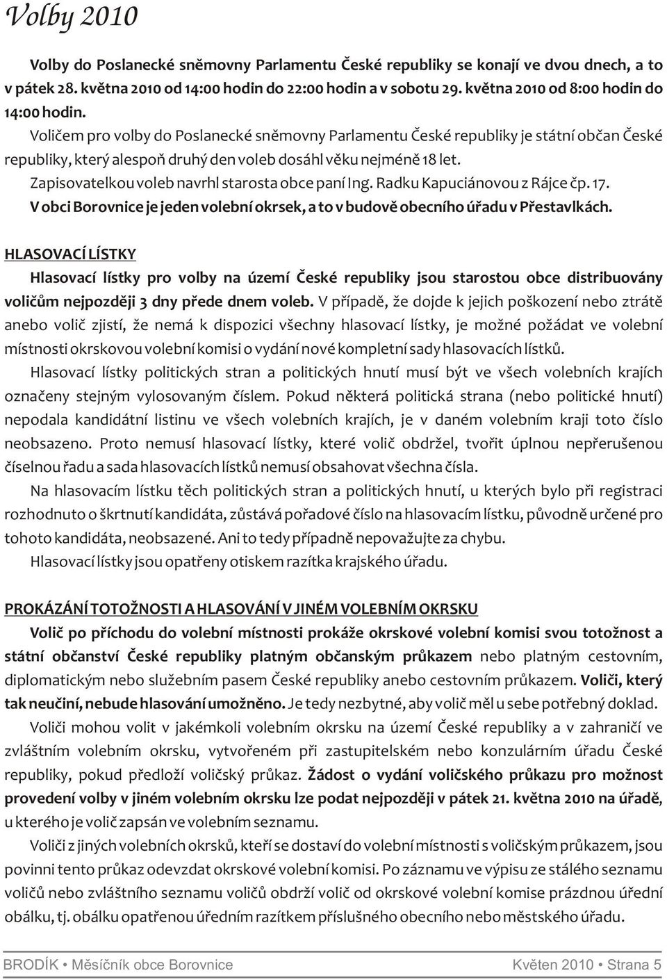 Zapisovatelkou voleb navrhl starosta obce paní Ing. Radku Kapuciánovou z Rájce čp. 17. V obci Borovnice je jeden volební okrsek, a to v budově obecního úřadu v Přestavlkách.