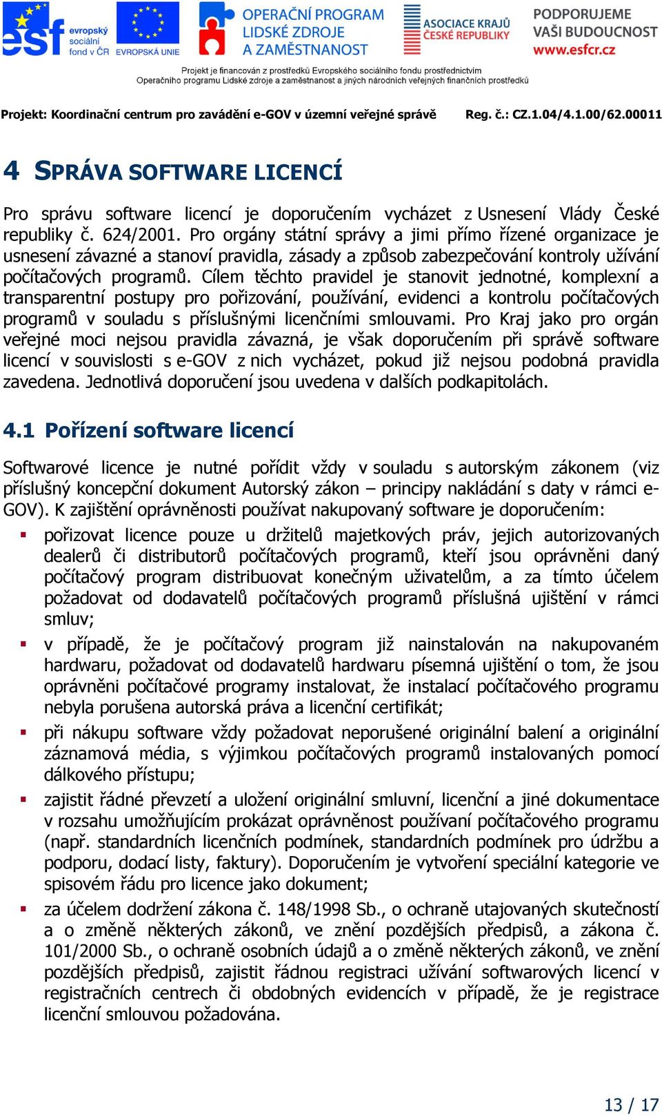 Cílem těchto pravidel je stanovit jednotné, komplexní a transparentní postupy pro pořizování, používání, evidenci a kontrolu počítačových programů v souladu s příslušnými licenčními smlouvami.