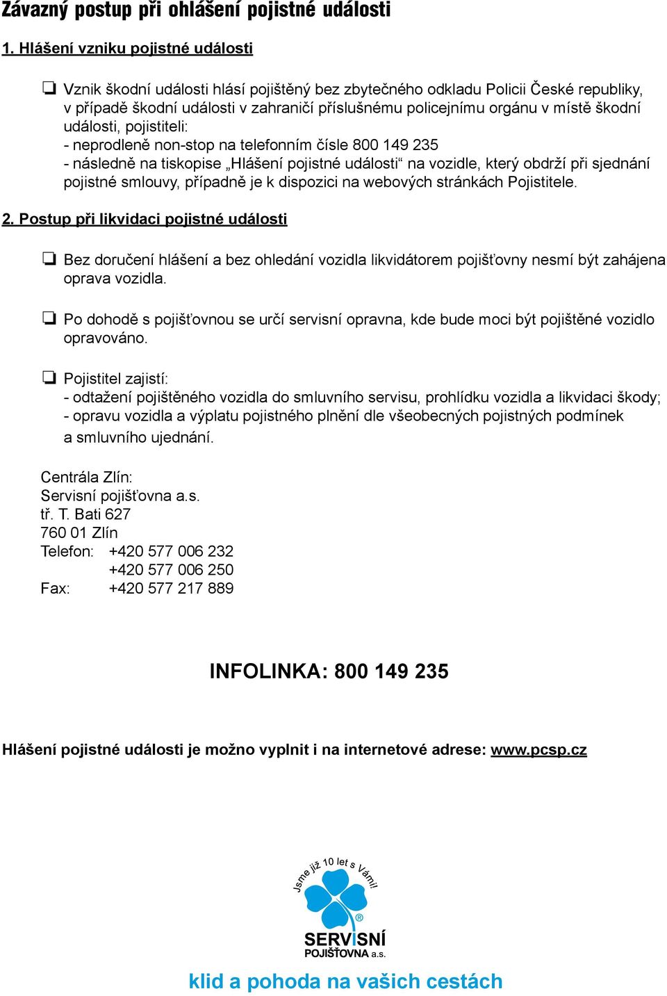 škodní události, pojistiteli: - neprodleně non-stop na telefonním čísle 800 149 235 - následně na tiskopise Hlášení pojistné události na vozidle, který obdrží při sjednání pojistné smlouvy, případně