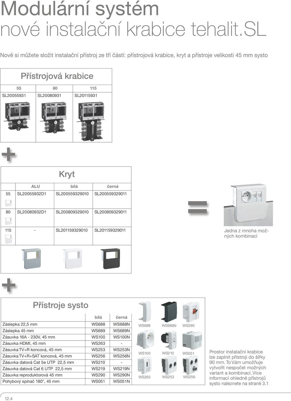SL005593900 SL00559390 80 SL008093D SL008093900 SL00809390 = 5 - SL0593900 SL059390 Jedna z mnoha možných kombinací + Přístroje systo Záslepka,5 mm WS688 WS688N Záslepka 45 mm WS689 WS689N Zásuvka 6A