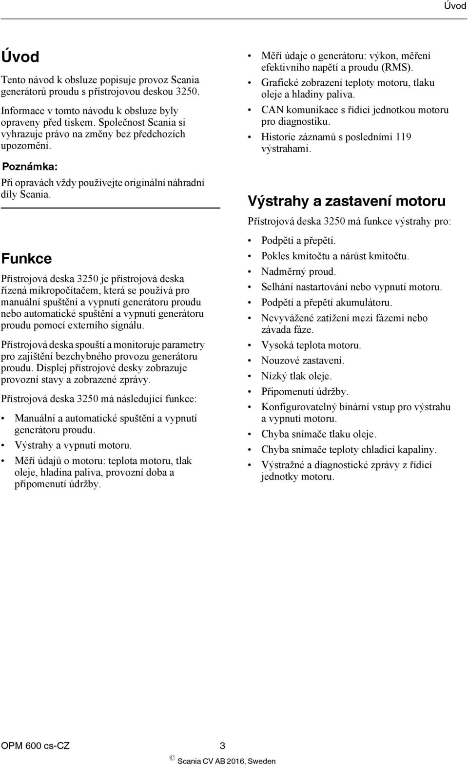 Funkce Přístrojová deska 3250 je přístrojová deska řízená mikropočítačem, která se používá pro manuální spuštění a vypnutí generátoru proudu nebo automatické spuštění a vypnutí generátoru proudu