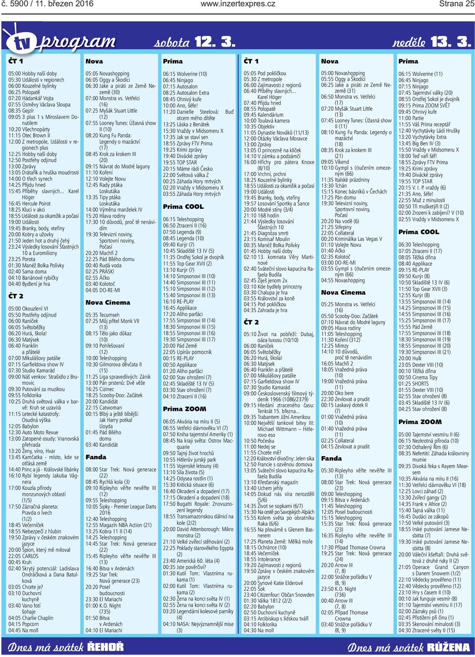 ČT 1 Nova Prima ČT 1 Nova Prima 05:00 Hobby naší doby 05:30 Události v regionech 06:00 Kouzelné bylinky 06:25 Polopatě 07:20 Hádankář Vojta 07:55 Úsměvy Václava Sloupa 08:35 Gejzír 09:05 3 plus 1 s