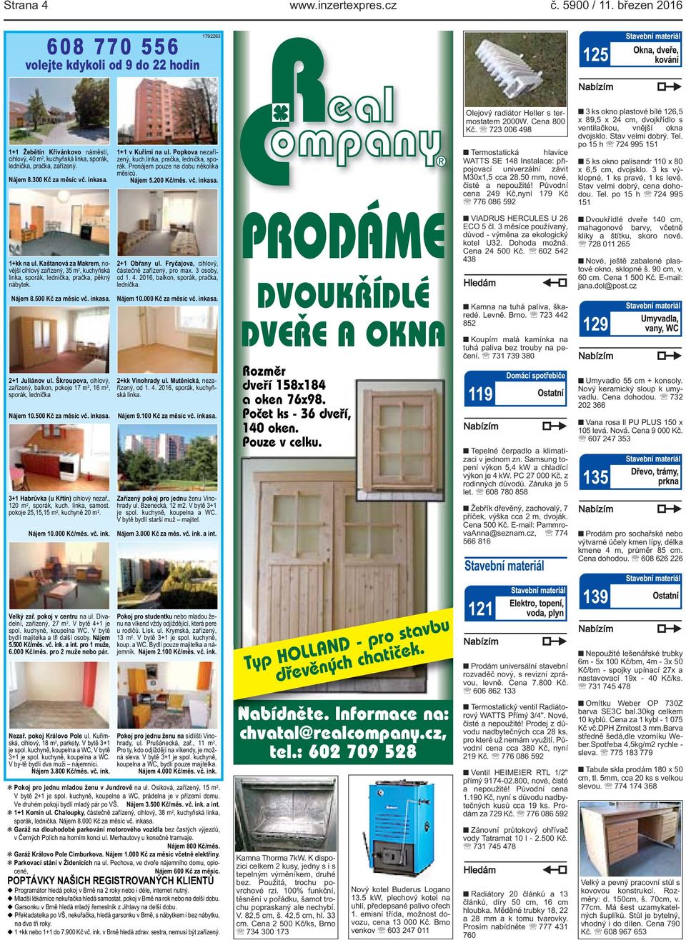inkasa. 1+kk na ul. Kaštanová za Makrem, novější cihlový zařízený, 35 m 2, kuchyňská linka, sporák, lednička, pračka, pěkný nábytek. Nájem 8.500 Kč za měsíc vč. inkasa. 2+1 Juliánov ul.