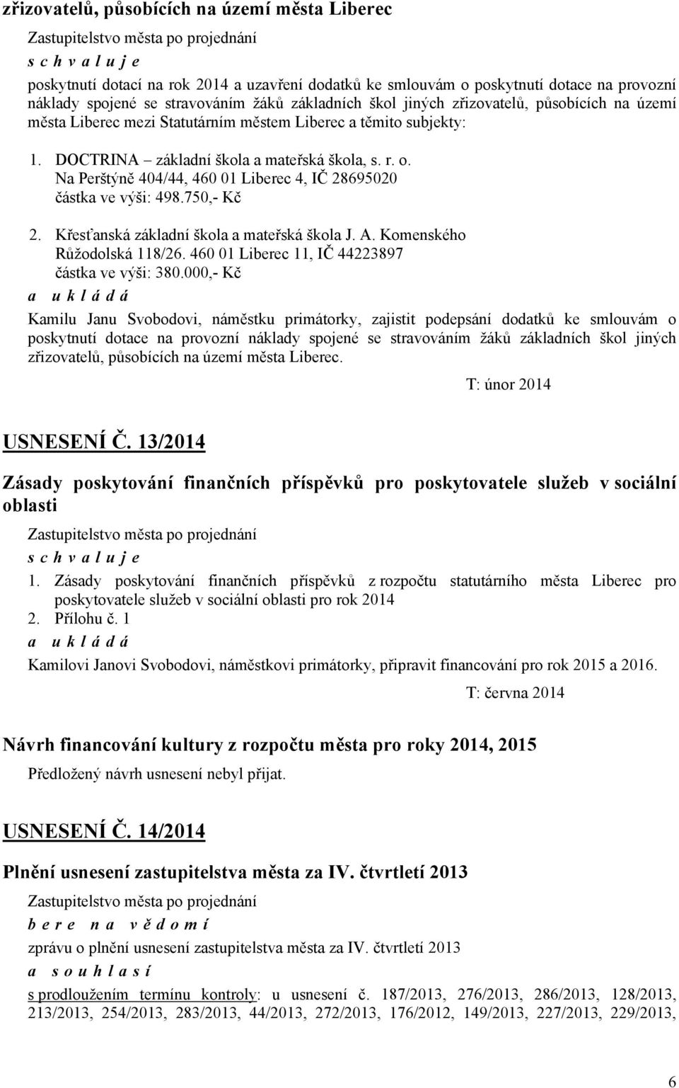 Na Perštýně 404/44, 460 01 Liberec 4, IČ 28695020 částka ve výši: 498.750,- Kč 2. Křesťanská základní škola a mateřská škola J. A. Komenského Růžodolská 118/26.