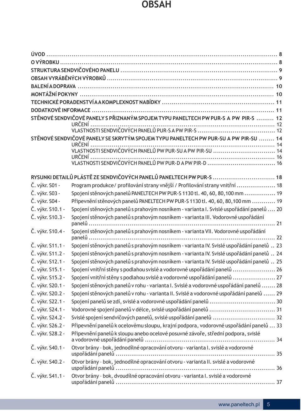 .. 1 STĚNOVÉ SENDVČOVÉ PANELY SE SKRYTÝM SPOJEM TYPU PANELTECH PW PUR-SU A PW PR-SU... 14 URČENÍ... 14 VLASTNOST SENDVČOVÝCH PANELŮ PW PUR-SU A PW PR-SU... 14 URČENÍ... 1 VLASTNOST SENDVČOVÝCH PANELŮ PW PUR-D A PW PR-D.