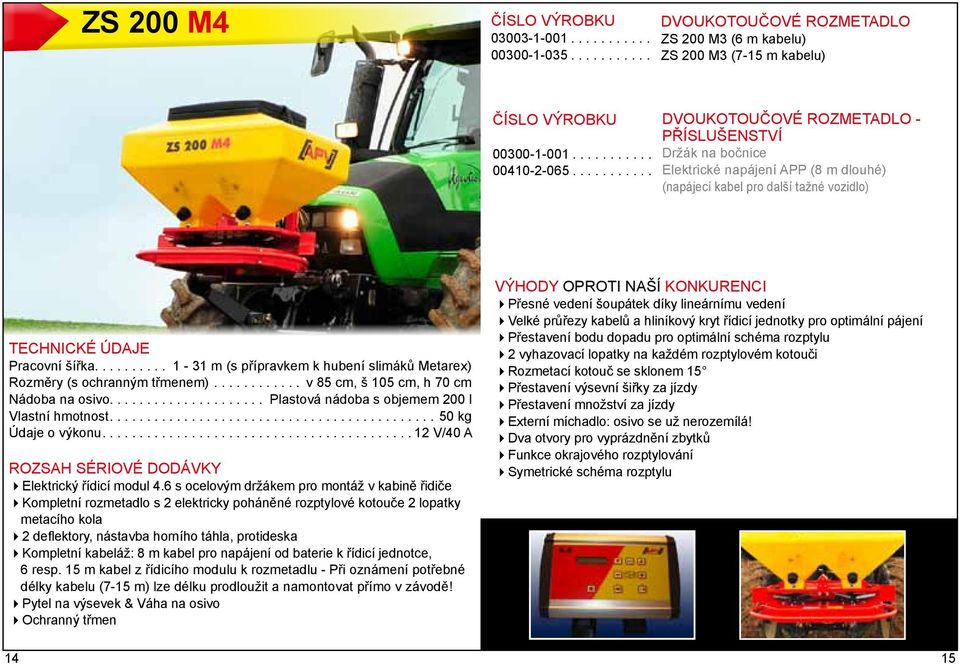 ... 1-31 m (s přípravkem k hubení slimáků Metarex) Rozměry (s ochranným třmenem)... v 85 cm, š 105 cm, h 70 cm Nádoba na osivo.... Plastová nádoba s objemem 200 l Vlastní hmotnost.