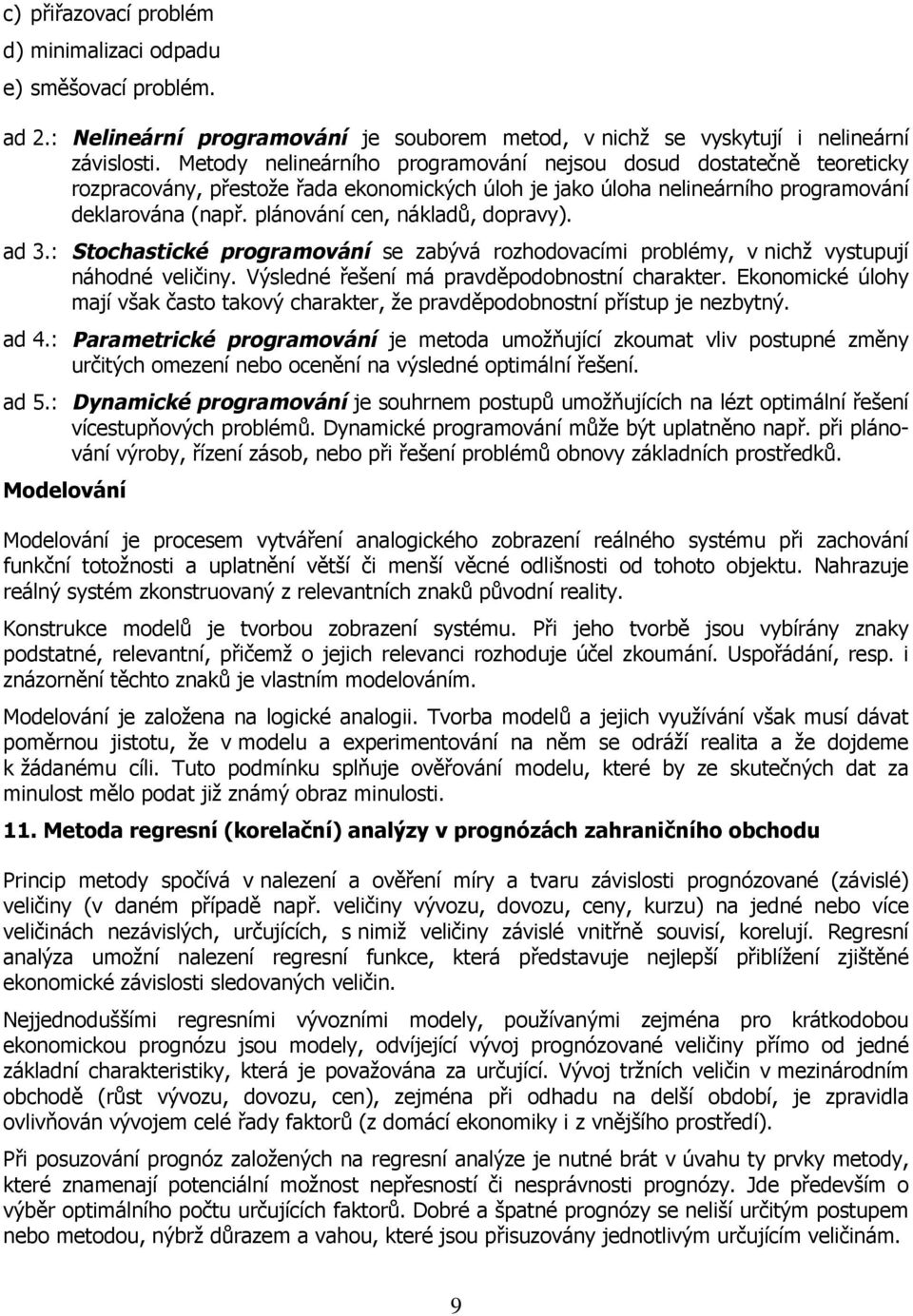 plánování cen, nákladů, dopravy). ad 3.: Stochastické programování se zabývá rozhodovacími problémy, v nichž vystupují náhodné veličiny. Výsledné řešení má pravděpodobnostní charakter.