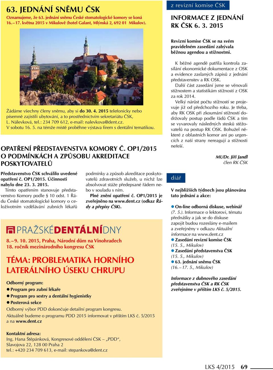 2015 telefonicky nebo písemně zajistili ubytování, a to prostřednictvím sekretariátu ČSK, L. Nálevková, tel.: 234 709 612, e-mail: nalevkova@dent.cz. V sobotu 16. 5.