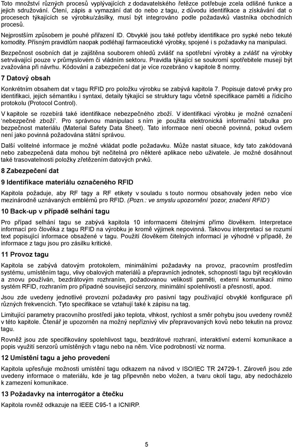 Nejprostším způsobem je pouhé přiřazení ID. Obvyklé jsou také potřeby identifikace pro sypké nebo tekuté komodity.