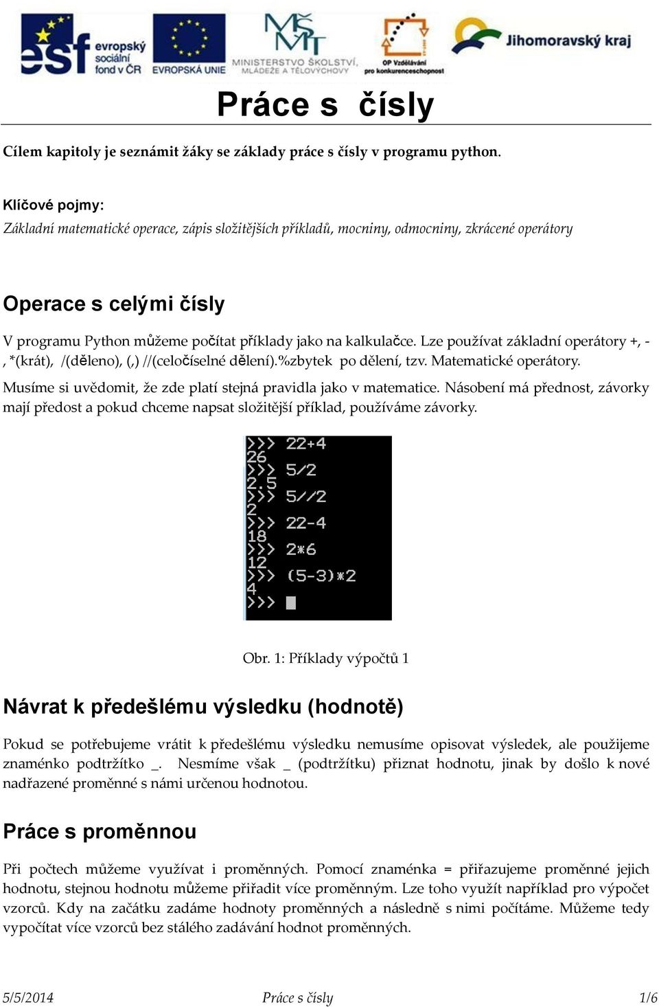 Lze používat základní operátory +, -, *(krát), /(děleno), (,) //(celočíselné dělení).%zbytek po dělení, tzv. Matematické operátory. Musíme si uvědomit, že zde platí stejná pravidla jako v matematice.