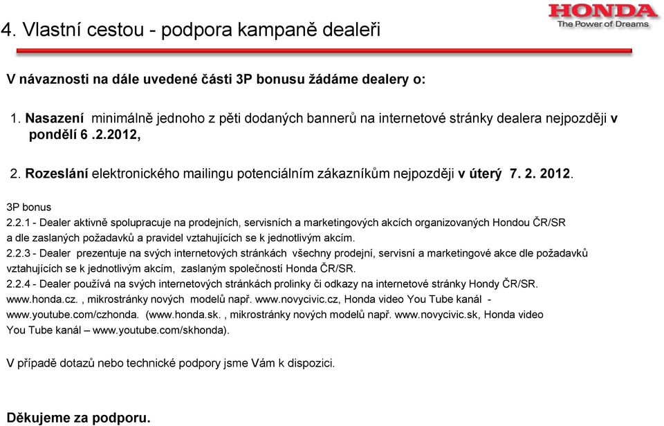 3P bonus 2.2.1 - Dealer aktivně spolupracuje na prodejních, servisních a marketingových akcích organizovaných Hondou ČR/SR a dle zaslaných požadavků a pravidel vztahujících se k jednotlivým akcím. 2.2.3 - Dealer prezentuje na svých internetových stránkách všechny prodejní, servisní a marketingové akce dle požadavků vztahujících se k jednotlivým akcím, zaslaným společností Honda ČR/SR.