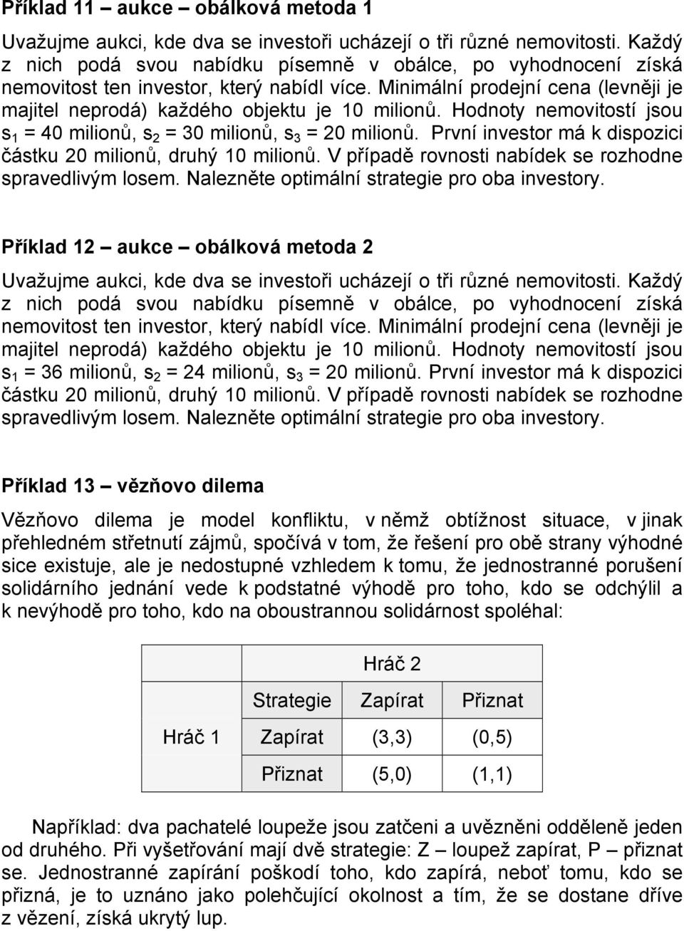 Hodnoty nemovitostí jsou s 1 = 40 milionů, s 2 = 30 milionů, s 3 = 20 milionů. První investor má k dispozici částku 20 milionů, druhý 10 milionů.