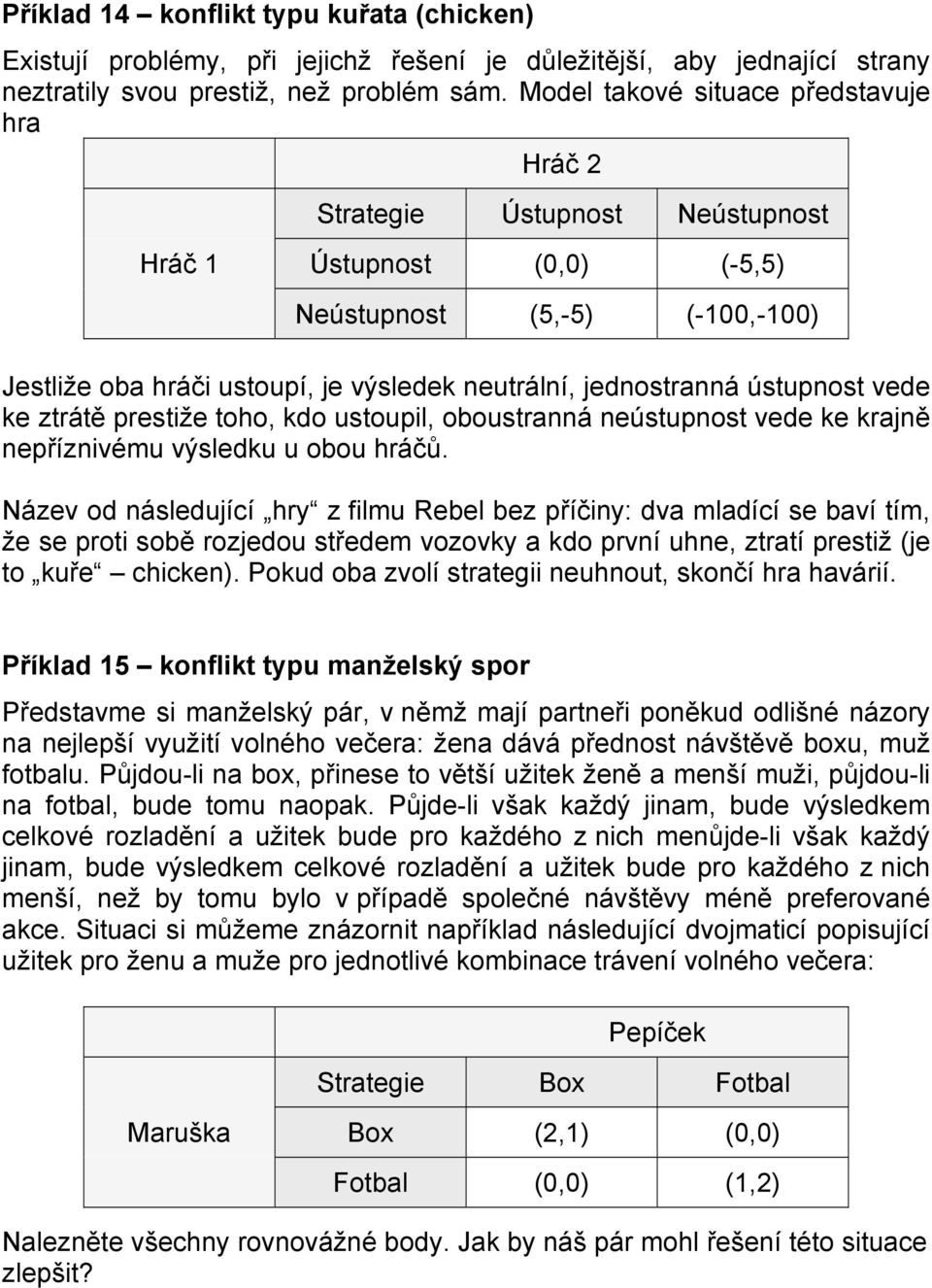 jednostranná ústupnost vede ke ztrátě prestiže toho, kdo ustoupil, oboustranná neústupnost vede ke krajně nepříznivému výsledku u obou hráčů.