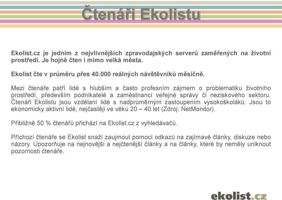 Mezi čtenáře patří lidé s hlubším a často profesním zájmem o problematiku životního prostředí, především podnikatelé a zaměstnanci veřejné správy či neziskového sektoru.