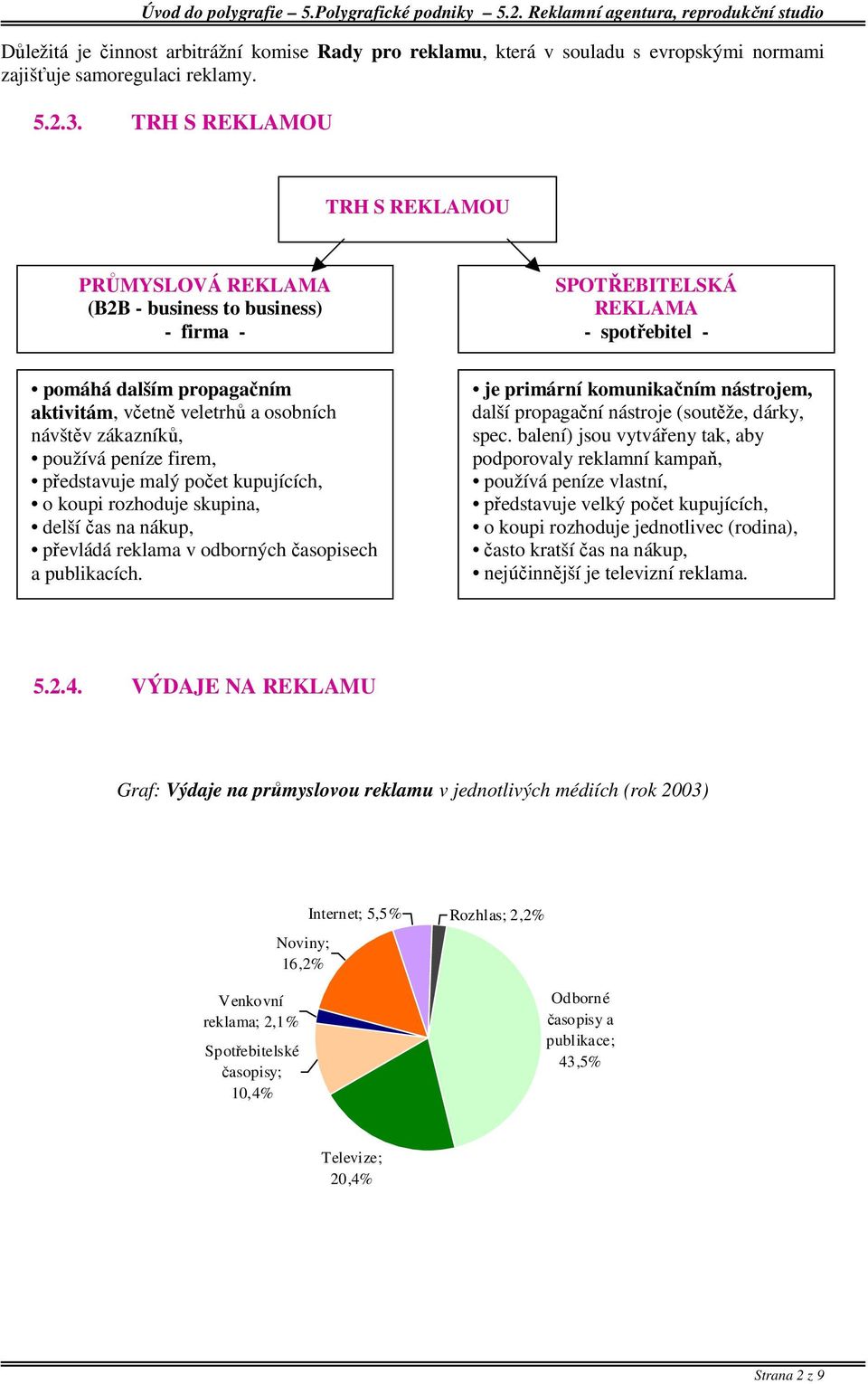představuje malý počet kupujících, o koupi rozhoduje skupina, delší čas na nákup, převládá reklama v odborných časopisech a publikacích.