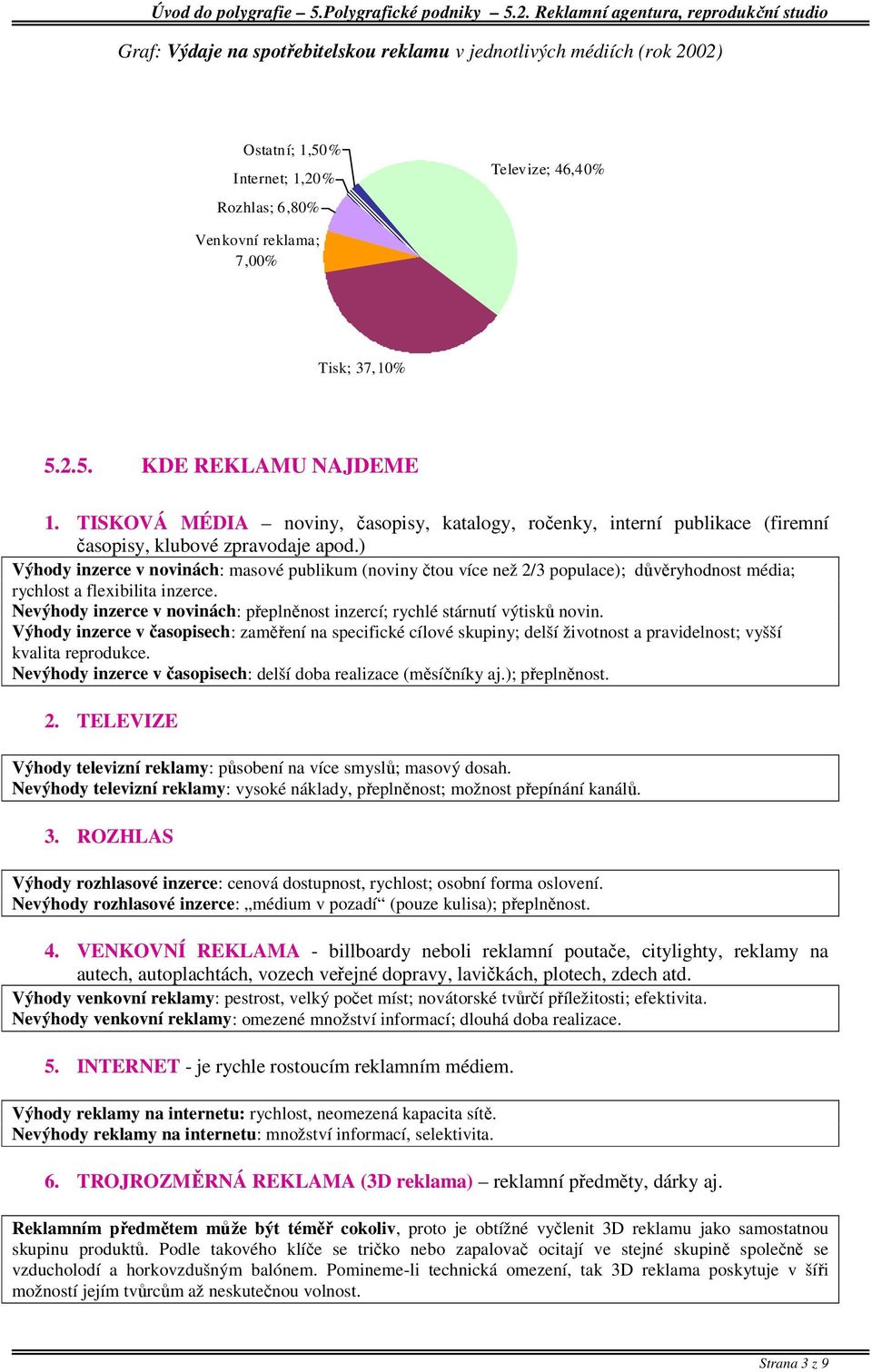 ) Výhody inzerce v novinách: masové publikum (noviny čtou více než 2/3 populace); důvěryhodnost média; rychlost a flexibilita inzerce.