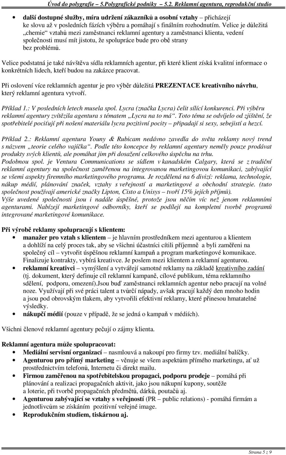 Velice podstatná je také návštěva sídla reklamních agentur, při které klient získá kvalitní informace o konkrétních lidech, kteří budou na zakázce pracovat.