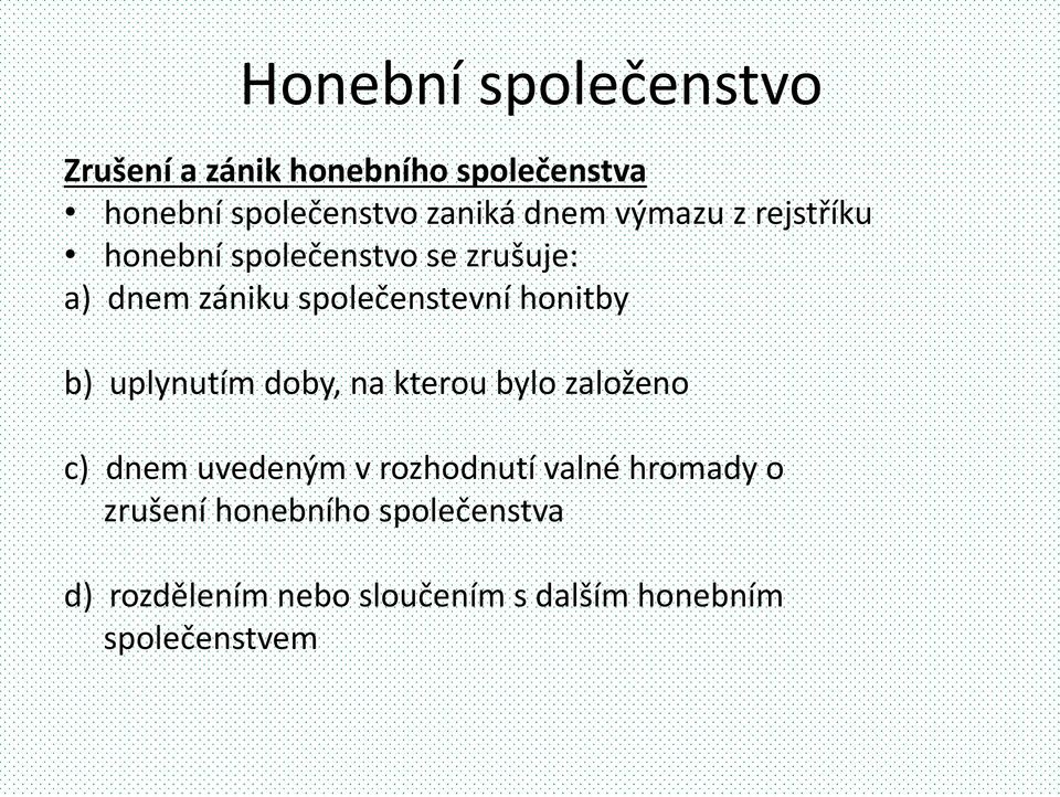 honitby b) uplynutím doby, na kterou bylo založeno c) dnem uvedeným v rozhodnutí valné