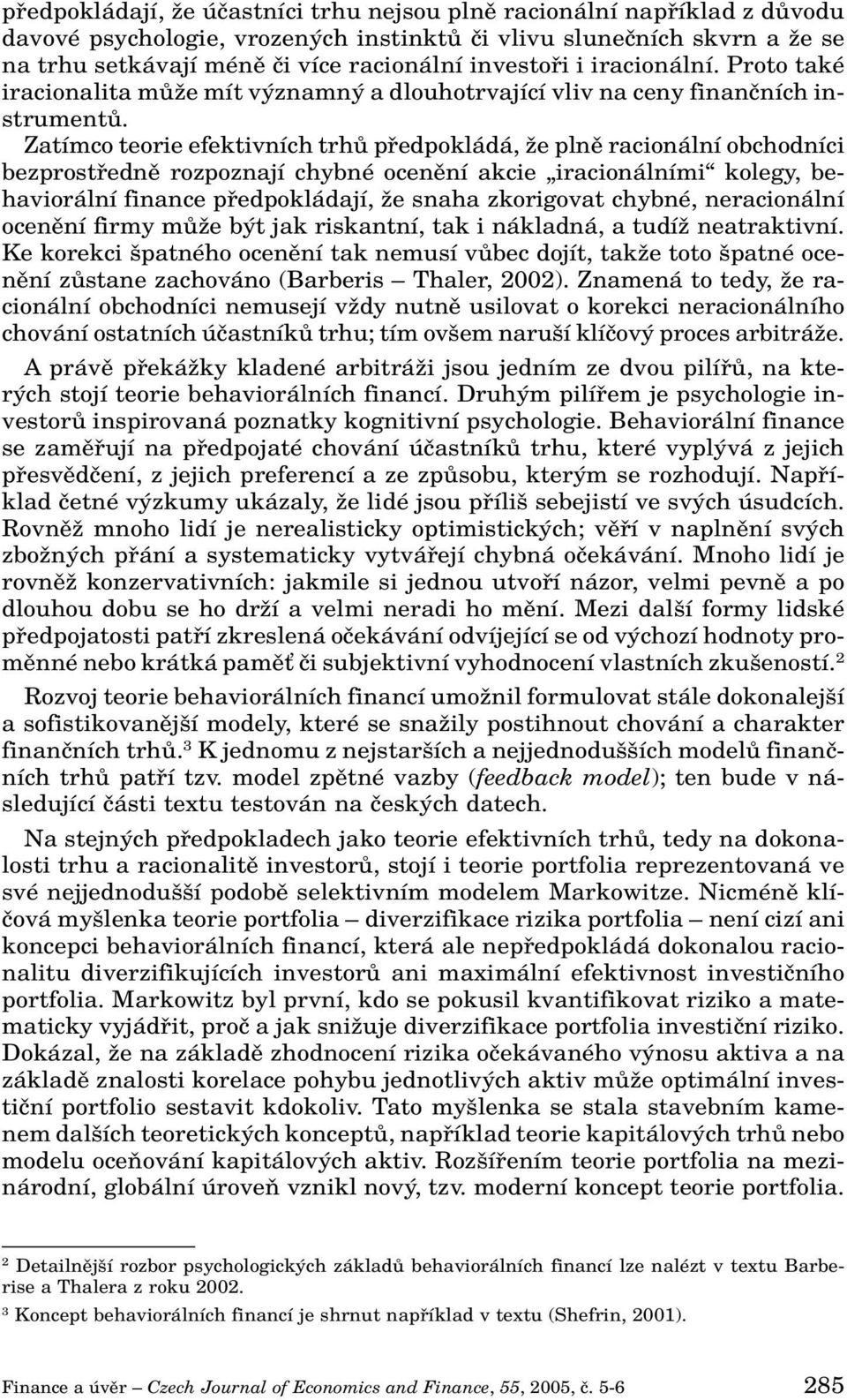 Zatímco teorie efektivních trhû pfiedpokládá, Ïe plnû racionální obchodníci bezprostfiednû rozpoznají chybné ocenûní akcie iracionálními kolegy, behaviorální finance pfiedpokládají, Ïe snaha