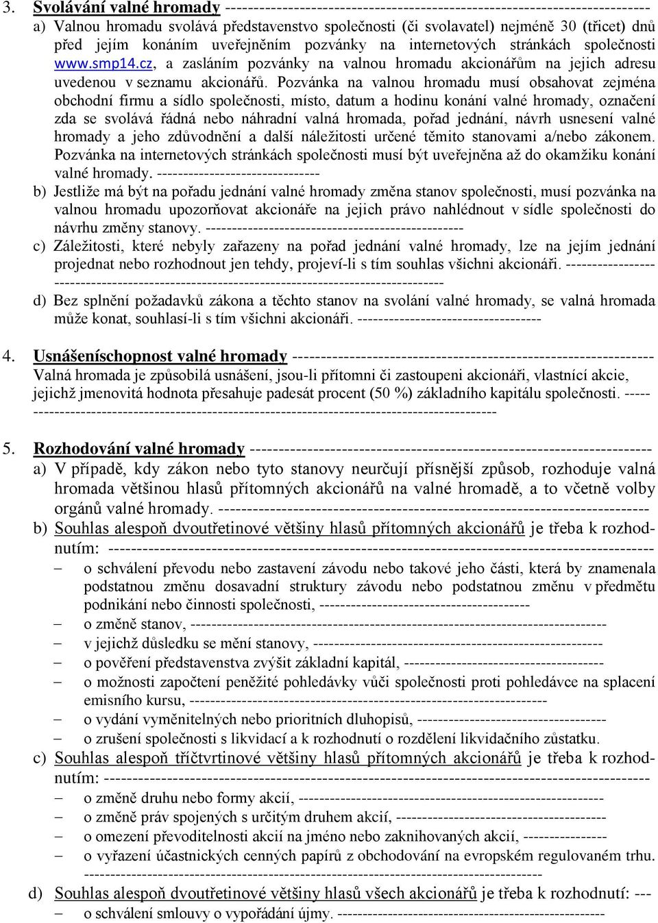 Pozvánka na valnou hromadu musí obsahovat zejména obchodní firmu a sídlo společnosti, místo, datum a hodinu konání valné hromady, označení zda se svolává řádná nebo náhradní valná hromada, pořad