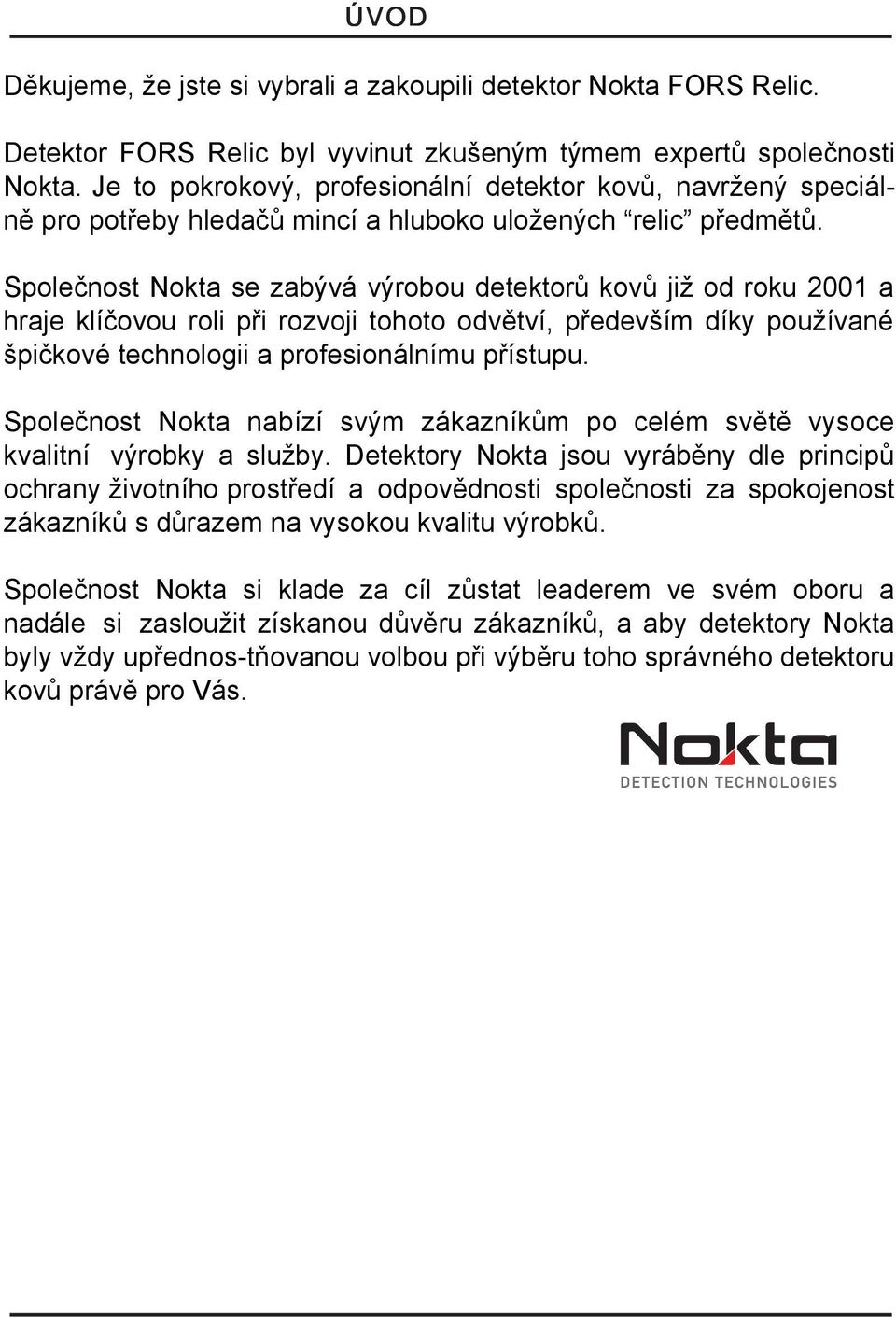 Společnost Nokta se zabývá výrobou detektorů kovů již od roku 2001 a hraje klíčovou roli při rozvoji tohoto odvětví, především díky používané špičkové technologii a profesionálnímu přístupu.