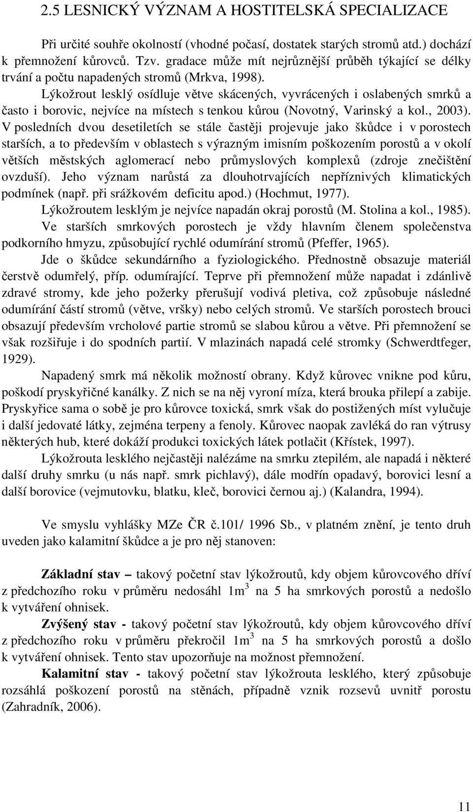 Lýkožrout lesklý osídluje větve skácených, vyvrácených i oslabených smrků a často i borovic, nejvíce na místech s tenkou kůrou (Novotný, Varinský a kol., 2003).