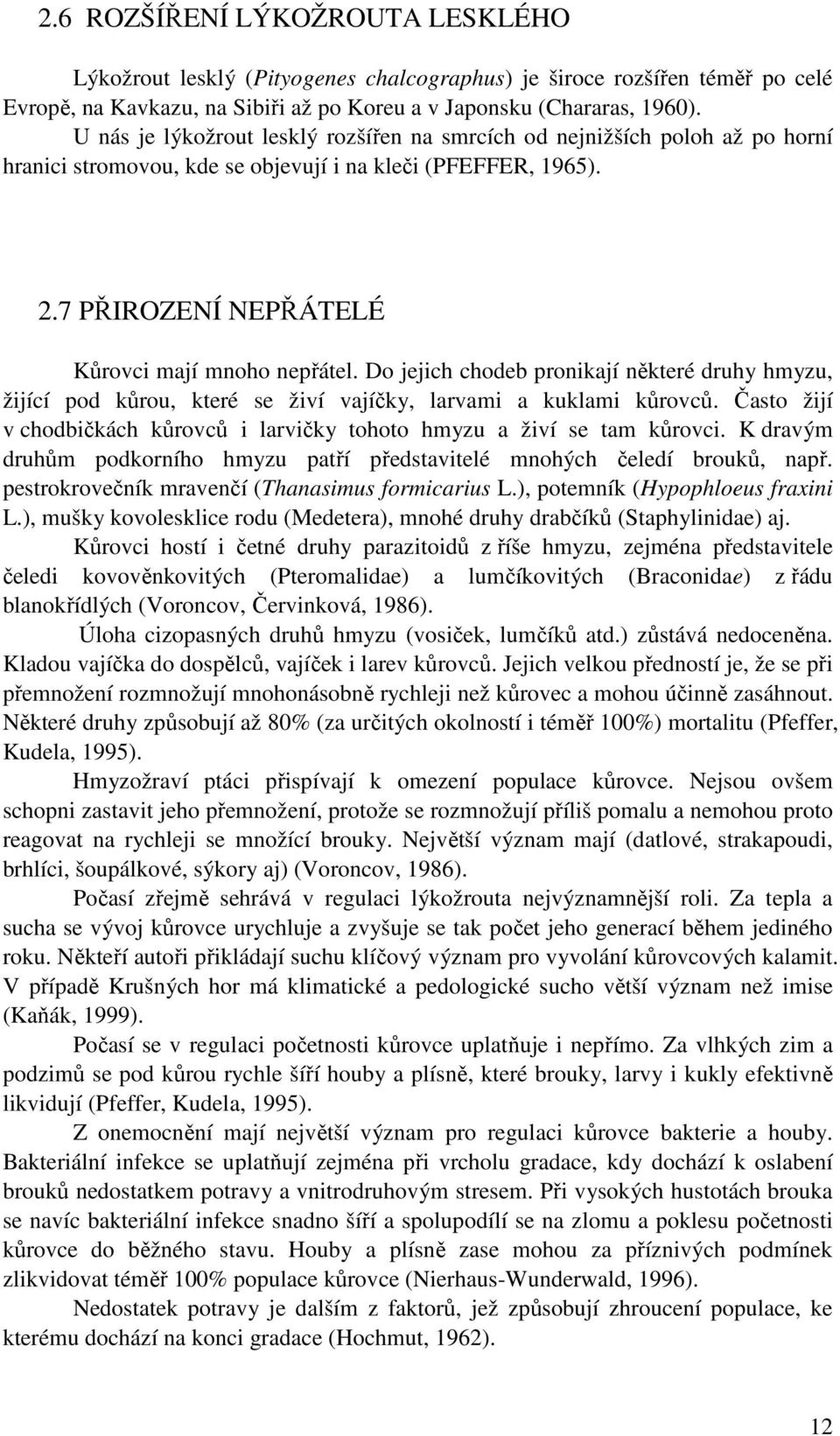 Do jejich chodeb pronikají některé druhy hmyzu, žijící pod kůrou, které se živí vajíčky, larvami a kuklami kůrovců. Často žijí v chodbičkách kůrovců i larvičky tohoto hmyzu a živí se tam kůrovci.