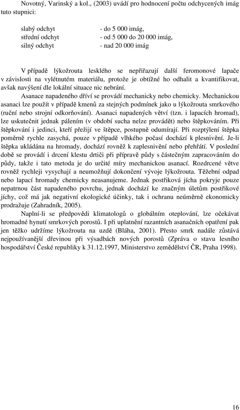 se nepřiřazují další feromonové lapače v závislosti na vylétnutém materiálu, protože je obtížné ho odhalit a kvantifikovat, avšak navýšení dle lokální situace nic nebrání.