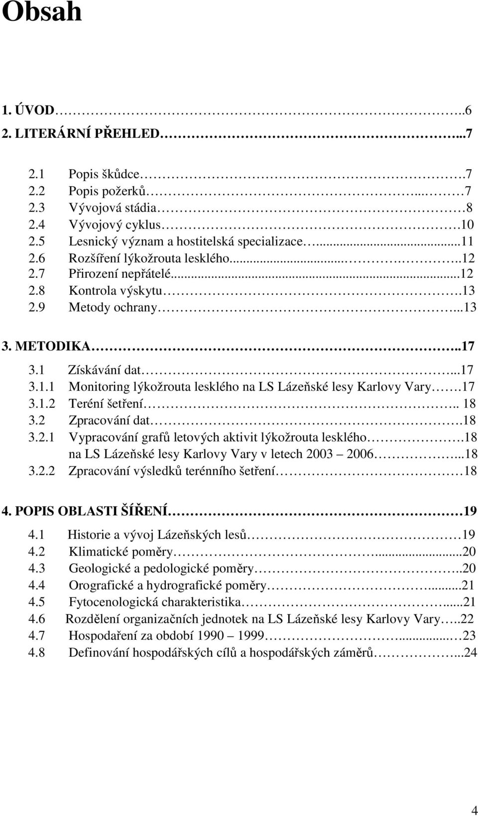 17 3.1.2 Teréní šetření.. 18 3.2 Zpracování dat.18 3.2.1 Vypracování grafů letových aktivit lýkožrouta lesklého.18 na LS Lázeňské lesy Karlovy Vary v letech 2003 2006...18 3.2.2 Zpracování výsledků terénního šetření 18 4.