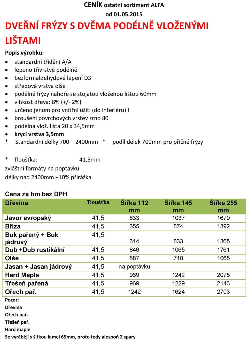 vloženou lištou 60mm vlhkost dřeva: 8% (+/- 2%) určeno jenom pro vnitřní užití (do interiéru)! broušení povrchových vrstev zrno 80 podélná vlož.