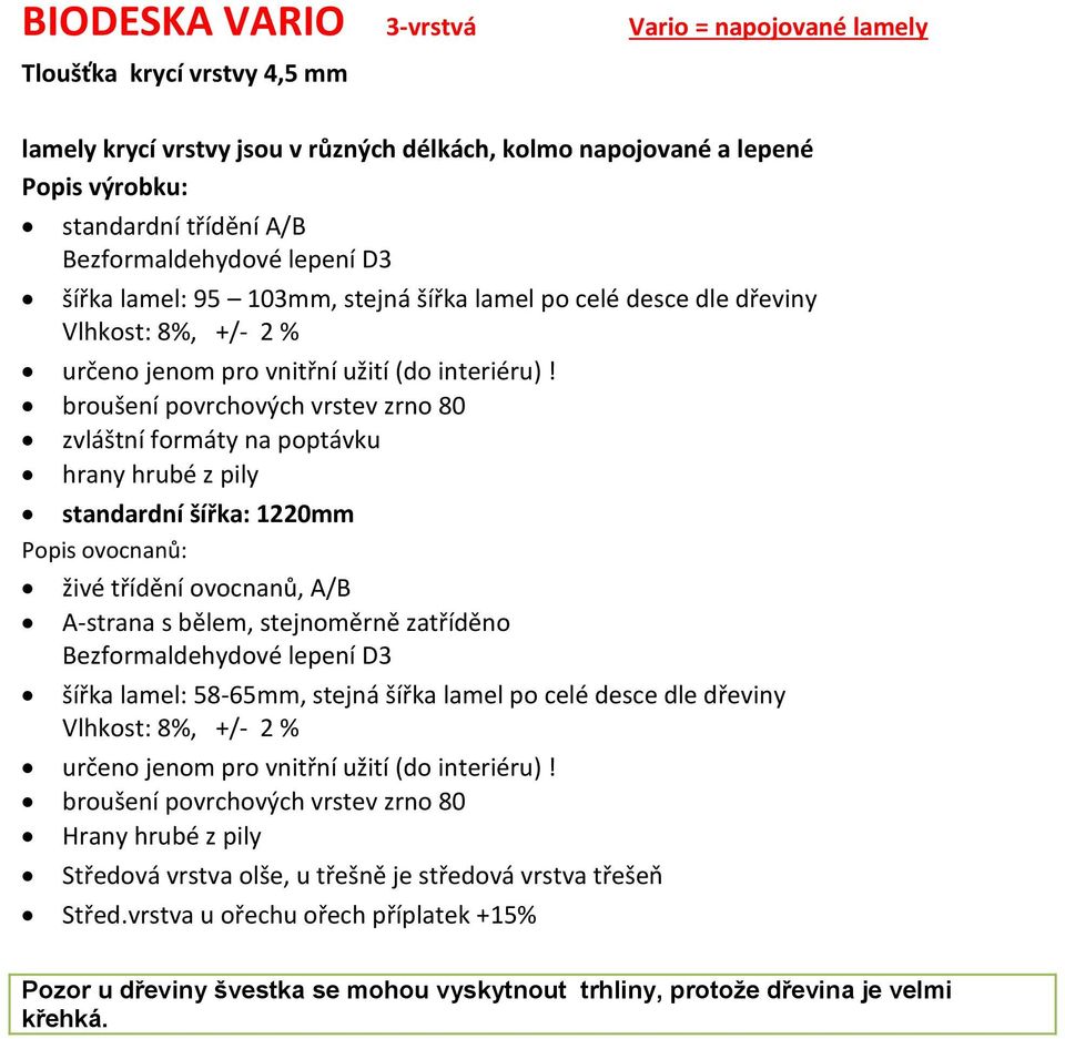 broušení povrchových vrstev zrno 80 zvláštní formáty na poptávku hrany hrubé z pily standardní šířka: 1220mm Popis ovocnanů: živé třídění ovocnanů, A/B A-strana s bělem, stejnoměrně zatříděno