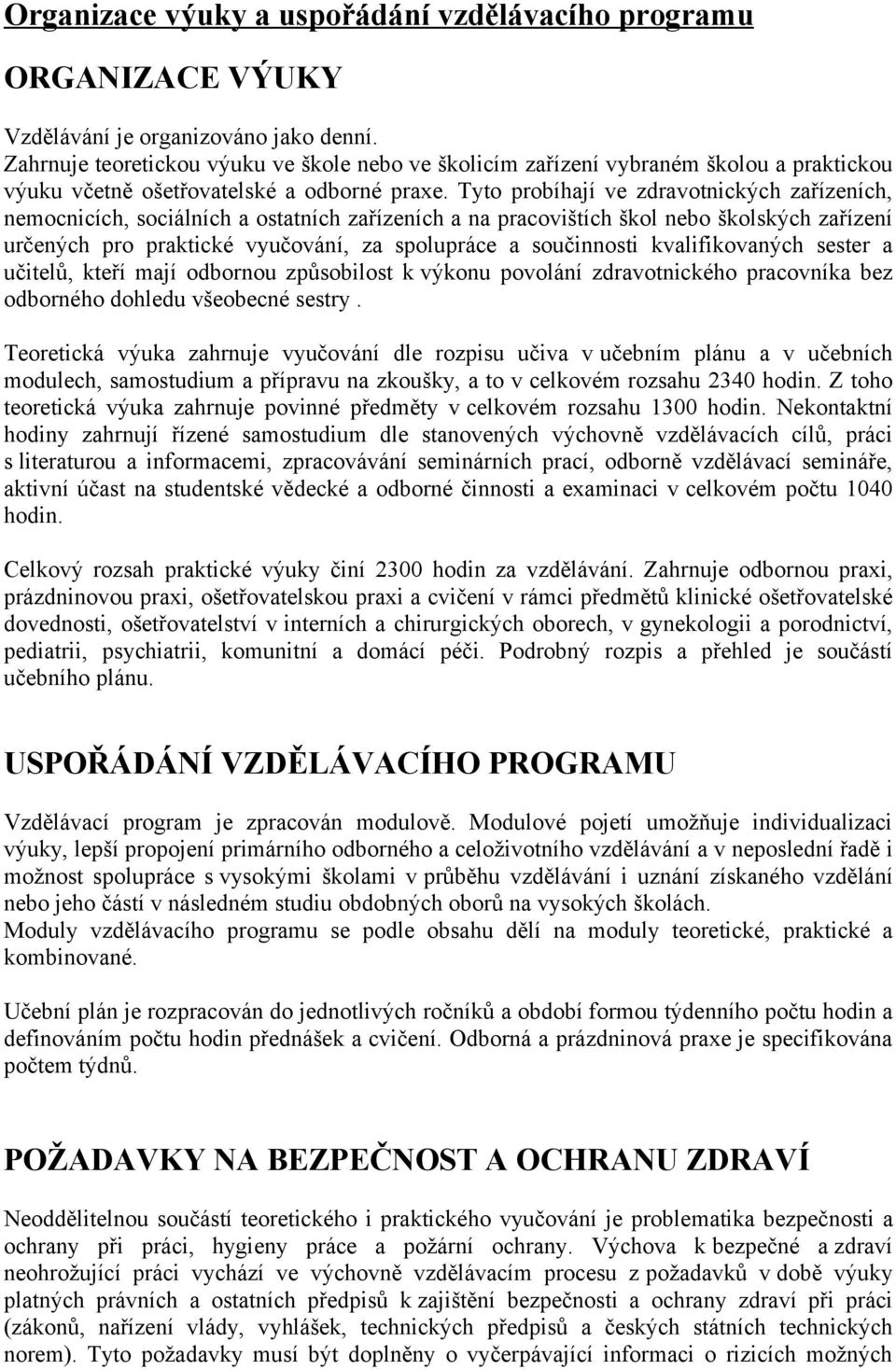 Tyto probíhají ve zdravotnických zařízeních, nemocnicích, sociálních a ostatních zařízeních a na pracovištích škol nebo školských zařízení určených pro praktické vyučování, za spolupráce a