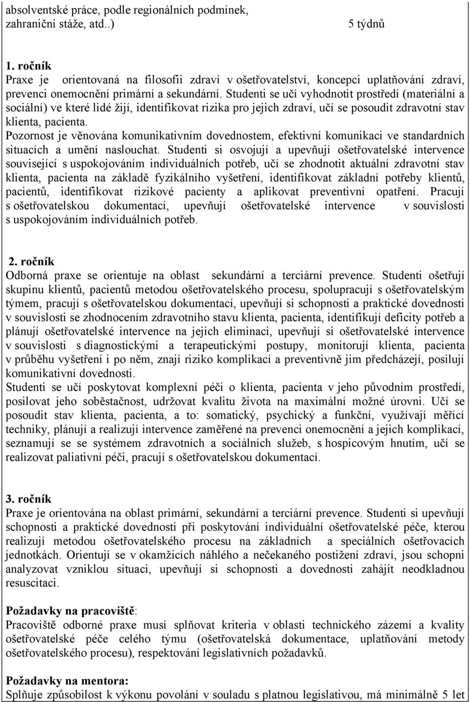 Studenti se učí vyhodnotit prostředí (materiální a sociální) ve které lidé žijí, identifikovat rizika pro jejich zdraví, učí se posoudit zdravotní stav klienta, pacienta.