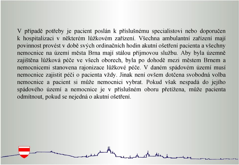 Aby byla územně zajištěna lůžková péče ve všech oborech, byla po dohodě mezi městem Brnem a nemocnicemi stanovena rajonizace lůžkové péče.