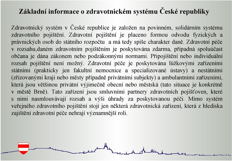 Zdravotní péče v rozsahu,daném zdravotním pojištěním je poskytována zdarma, případná spoluúčast občana je dána zákonem nebo podzákonnými normami.