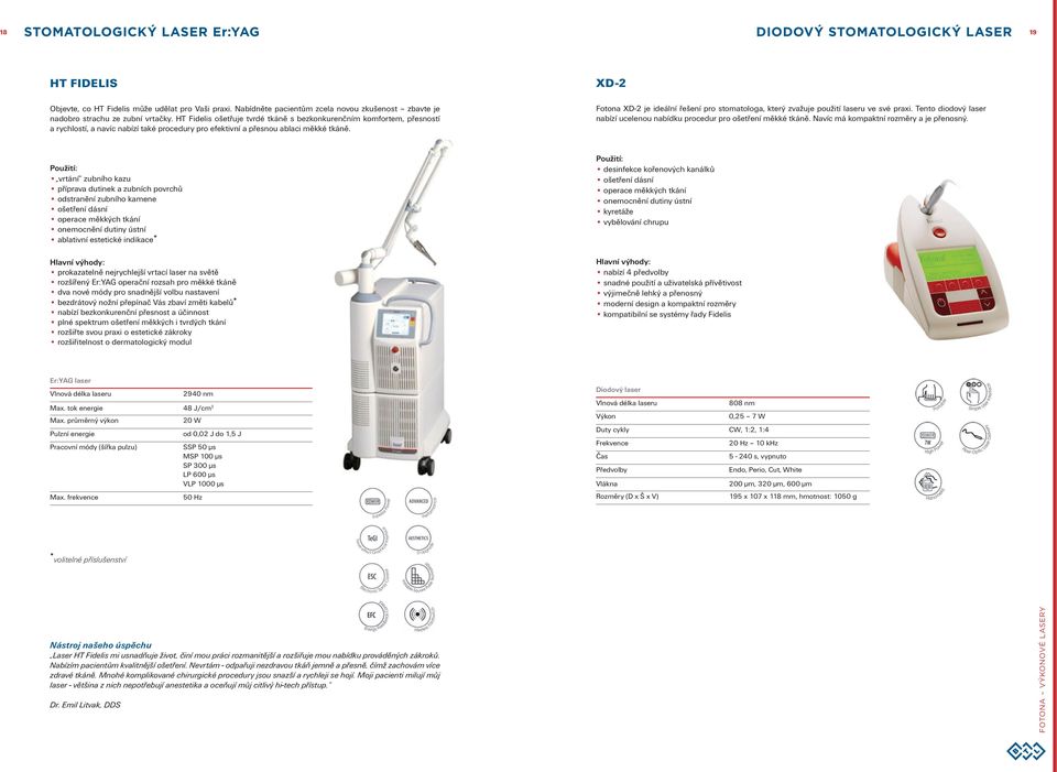 HT Fidelis ošetřuje tvrdé tkáně s bezkonkurenčním komfortem, přesností a rychlostí, a navíc nabízí také procedury pro efektivní a přesnou ablaci měkké tkáně.