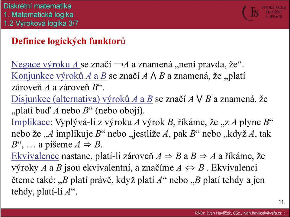 Disjunkce (alternativa) výroků A a B se značí A B a znamená, že platí buď A nebo B (nebo obojí).