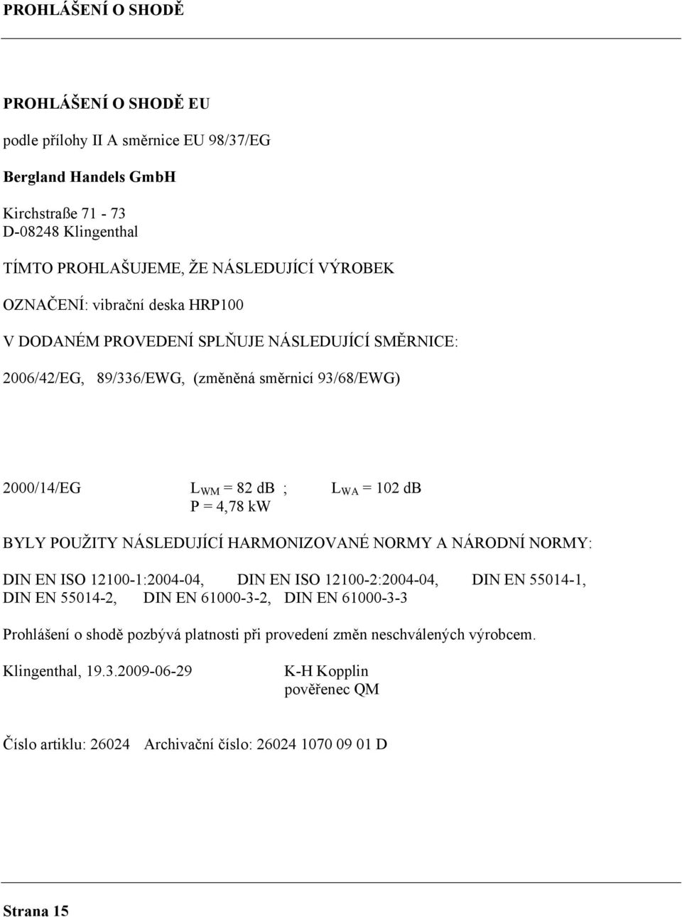 BYLY POUŽITY NÁSLEDUJÍCÍ HARMONIZOVANÉ NORMY A NÁRODNÍ NORMY: DIN EN ISO 12100-1:2004-04, DIN EN ISO 12100-2:2004-04, DIN EN 55014-1, DIN EN 55014-2, DIN EN 61000-3-2, DIN EN 61000-3-3