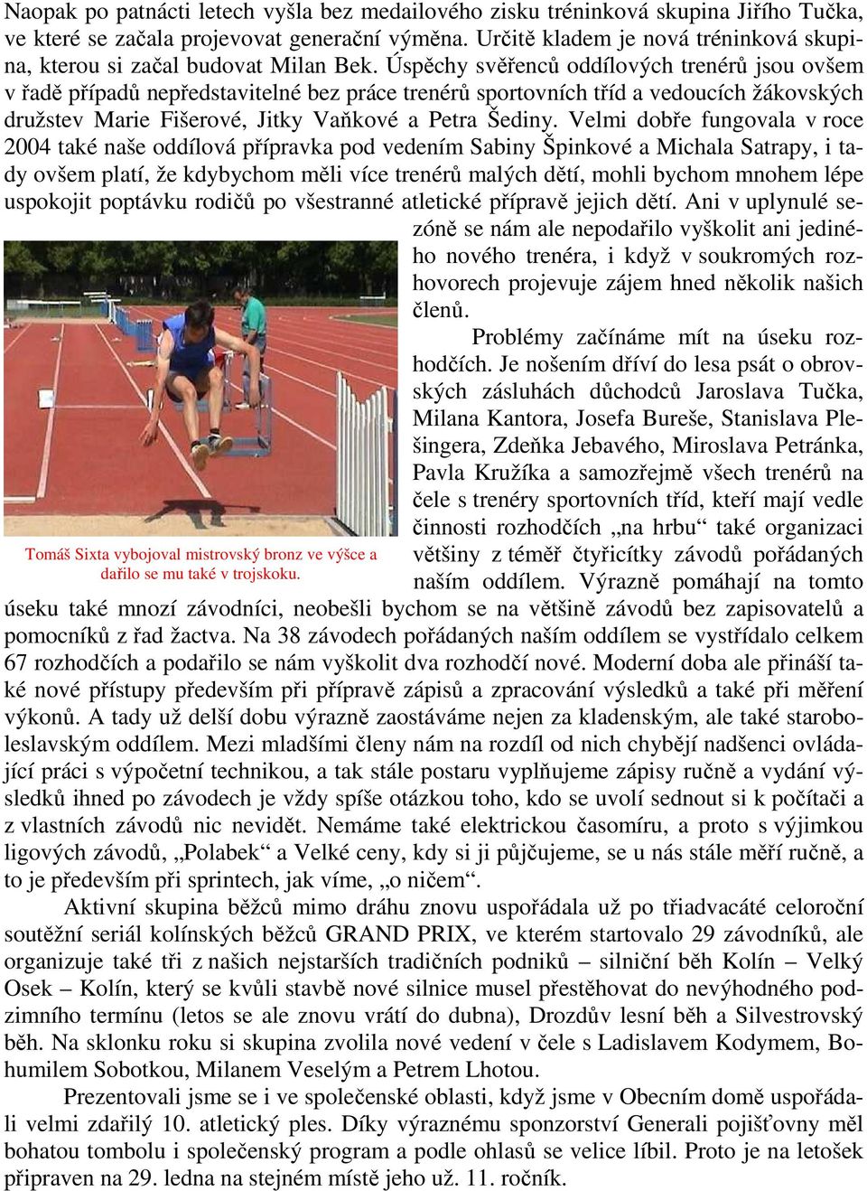 Úspěchy svěřenců oddílových trenérů jsou ovšem v řadě případů nepředstavitelné bez práce trenérů sportovních tříd a vedoucích žákovských družstev Marie Fišerové, Jitky Vaňkové a Petra Šediny.
