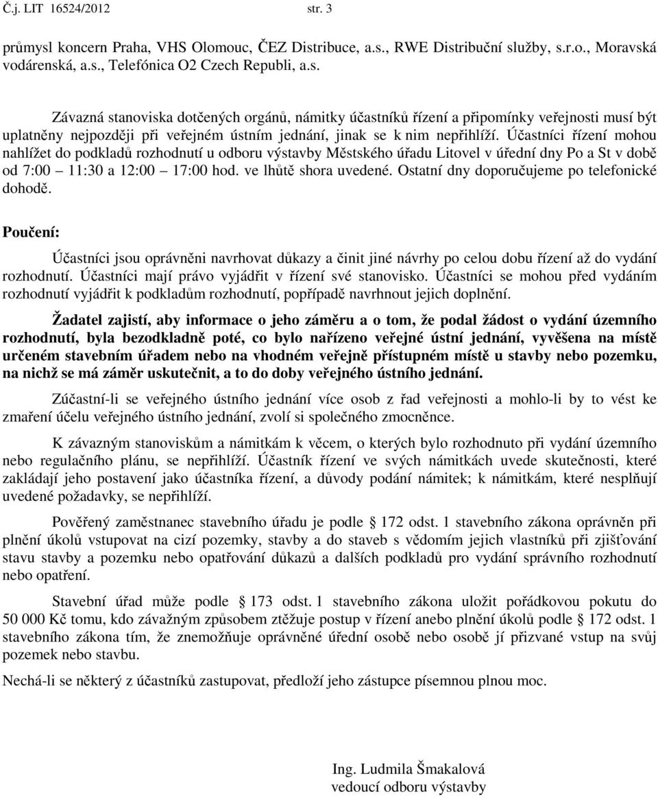 Ostatní dny doporučujeme po telefonické dohodě. Poučení: Účastníci jsou oprávněni navrhovat důkazy a činit jiné návrhy po celou dobu řízení až do vydání rozhodnutí.