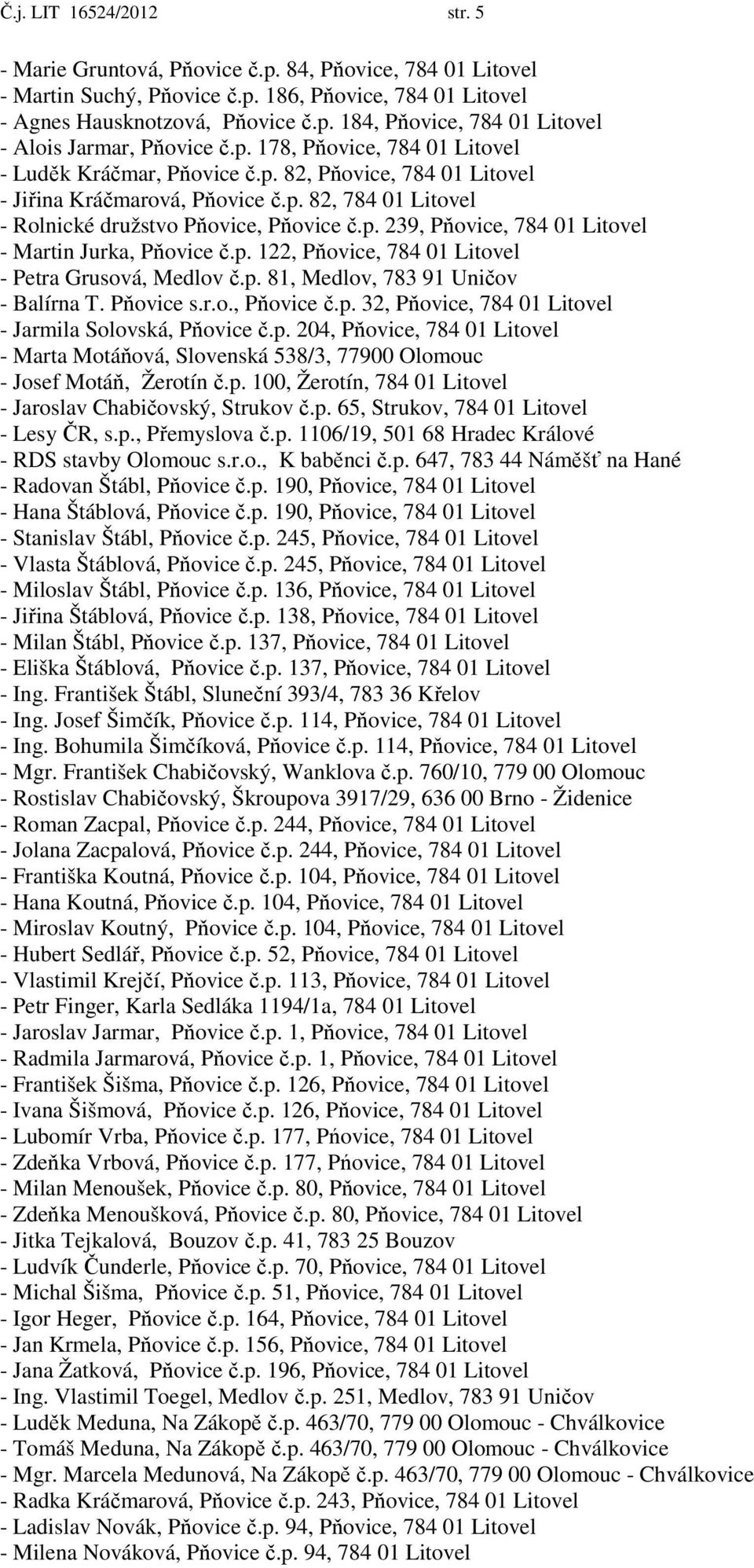 p. 122, Pňovice, 784 01 Litovel - Petra Grusová, Medlov č.p. 81, Medlov, 783 91 Uničov - Balírna T. Pňovice s.r.o., Pňovice č.p. 32, Pňovice, 784 01 Litovel - Jarmila Solovská, Pňovice č.p. 204, Pňovice, 784 01 Litovel - Marta Motáňová, Slovenská 538/3, 77900 Olomouc - Josef Motáň, Žerotín č.