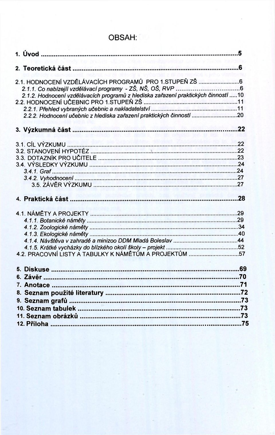 2. STANOVENÍ HYPOTÉZ 22 3.3. DOTAZNÍK PRO UČITELE 23 3.4. VÝSLEDKY VÝZKUMU 24 3.4.1. Graf 24 3.4.2. Vyhodnocení 27 3.5. ZÁVĚR VÝZKUMU 27 4. Praktická část 28 4.1. NÁMĚTY A PROJEKTY 29 4.1.1. Botanické náměty 29 4.