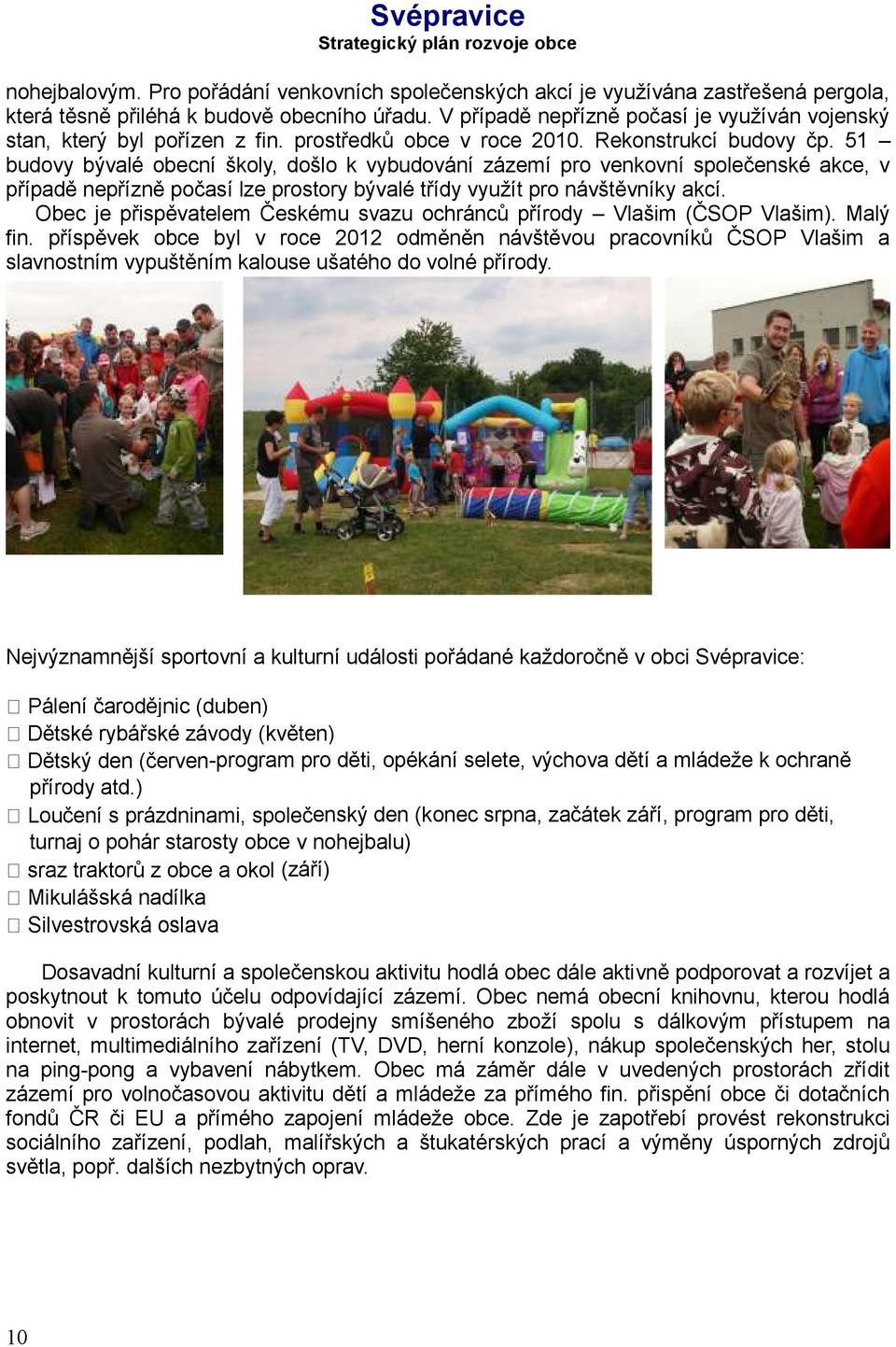 51 budovy bývalé obecní školy, došlo k vybudování zázemí pro venkovní společenské akce, v případě nepřízně počasí lze prostory bývalé třídy využít pro návštěvníky akcí.